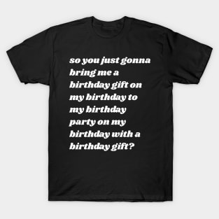 So You Just Gonna Bring Me a Birthday Gift On My Birthday T-Shirt